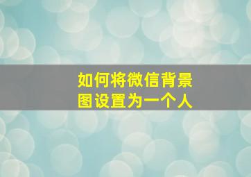 如何将微信背景图设置为一个人