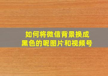 如何将微信背景换成黑色的呢图片和视频号