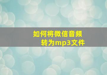 如何将微信音频转为mp3文件