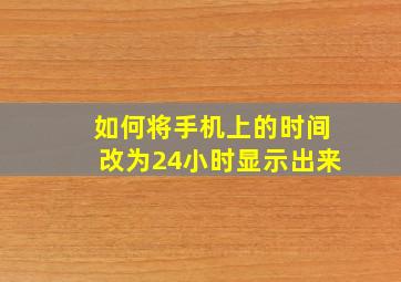 如何将手机上的时间改为24小时显示出来