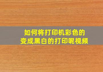 如何将打印机彩色的变成黑白的打印呢视频