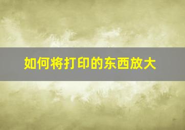 如何将打印的东西放大