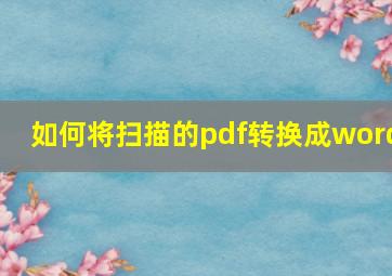 如何将扫描的pdf转换成word