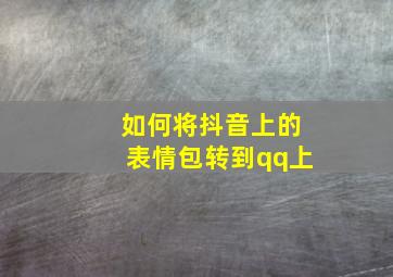 如何将抖音上的表情包转到qq上