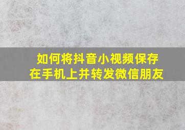 如何将抖音小视频保存在手机上并转发微信朋友