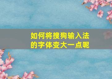 如何将搜狗输入法的字体变大一点呢