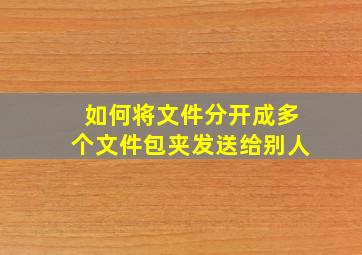 如何将文件分开成多个文件包夹发送给别人