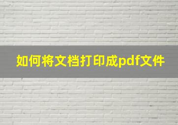 如何将文档打印成pdf文件