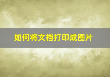 如何将文档打印成图片