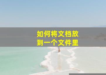 如何将文档放到一个文件里