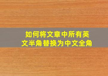 如何将文章中所有英文半角替换为中文全角