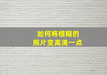 如何将模糊的照片变高清一点