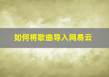 如何将歌曲导入网易云