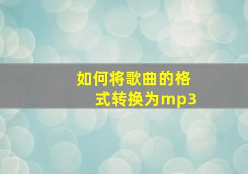 如何将歌曲的格式转换为mp3