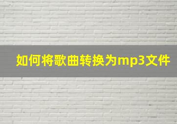 如何将歌曲转换为mp3文件