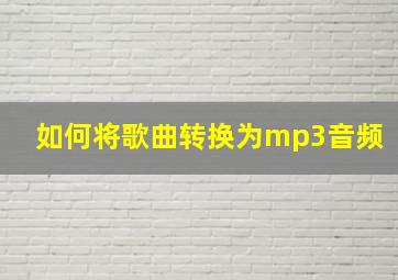 如何将歌曲转换为mp3音频