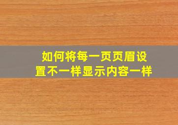 如何将每一页页眉设置不一样显示内容一样