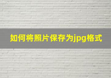 如何将照片保存为jpg格式