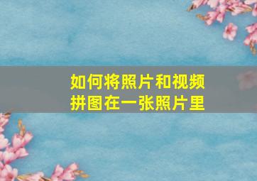 如何将照片和视频拼图在一张照片里