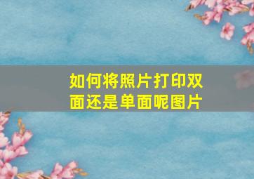 如何将照片打印双面还是单面呢图片