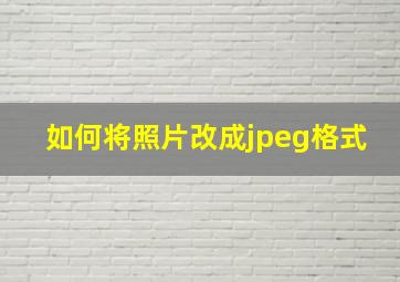 如何将照片改成jpeg格式