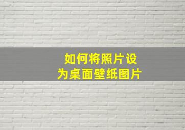 如何将照片设为桌面壁纸图片