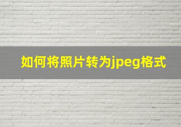 如何将照片转为jpeg格式