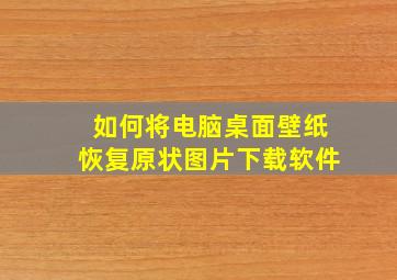 如何将电脑桌面壁纸恢复原状图片下载软件