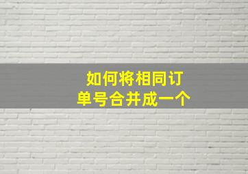 如何将相同订单号合并成一个