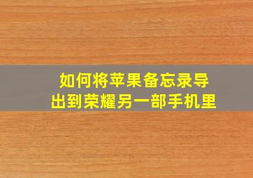 如何将苹果备忘录导出到荣耀另一部手机里