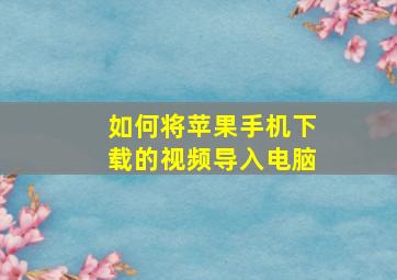 如何将苹果手机下载的视频导入电脑