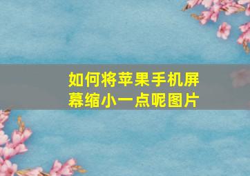 如何将苹果手机屏幕缩小一点呢图片