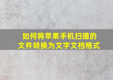 如何将苹果手机扫描的文件转换为文字文档格式