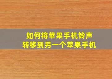 如何将苹果手机铃声转移到另一个苹果手机