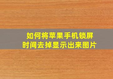 如何将苹果手机锁屏时间去掉显示出来图片