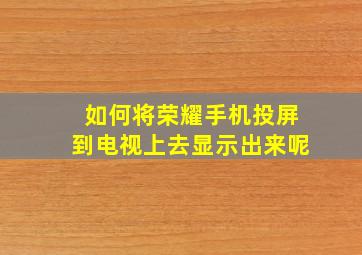 如何将荣耀手机投屏到电视上去显示出来呢