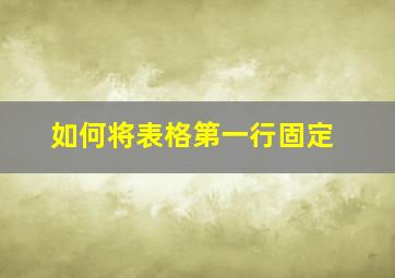 如何将表格第一行固定