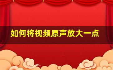 如何将视频原声放大一点