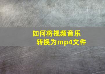 如何将视频音乐转换为mp4文件