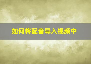 如何将配音导入视频中