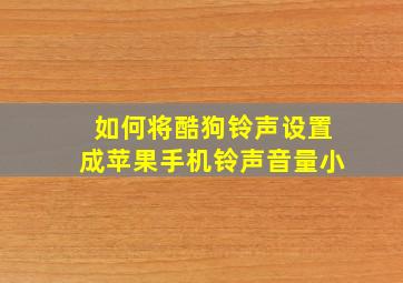 如何将酷狗铃声设置成苹果手机铃声音量小