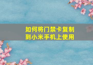 如何将门禁卡复制到小米手机上使用