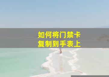 如何将门禁卡复制到手表上