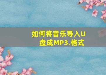 如何将音乐导入U盘成MP3.格式