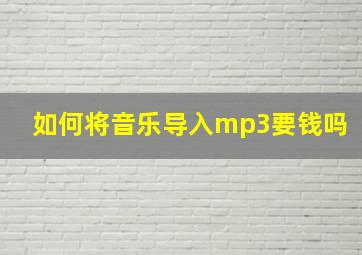 如何将音乐导入mp3要钱吗