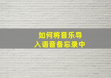 如何将音乐导入语音备忘录中