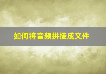 如何将音频拼接成文件