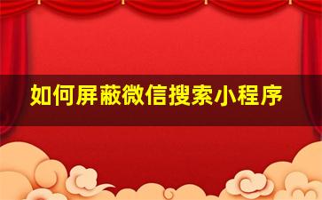 如何屏蔽微信搜索小程序