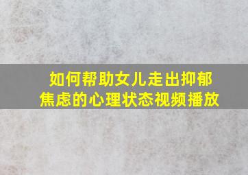 如何帮助女儿走出抑郁焦虑的心理状态视频播放