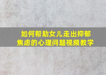 如何帮助女儿走出抑郁焦虑的心理问题视频教学